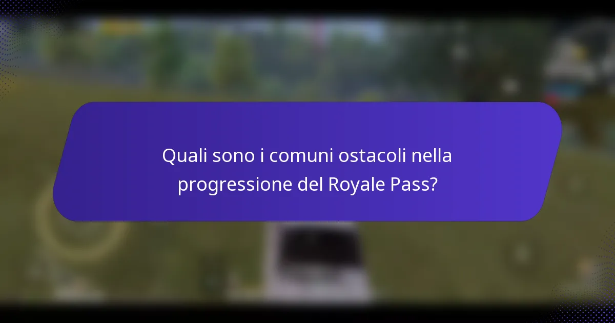 Quali sono i comuni ostacoli nella progressione del Royale Pass?