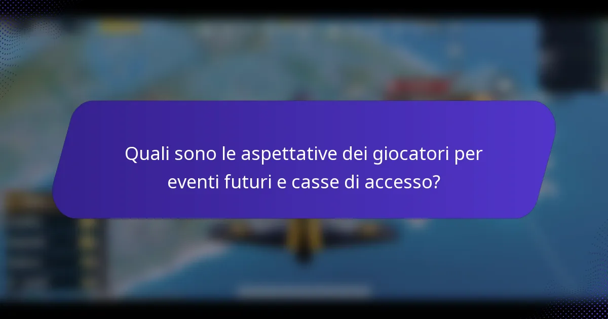 Quali sono le aspettative dei giocatori per eventi futuri e casse di accesso?