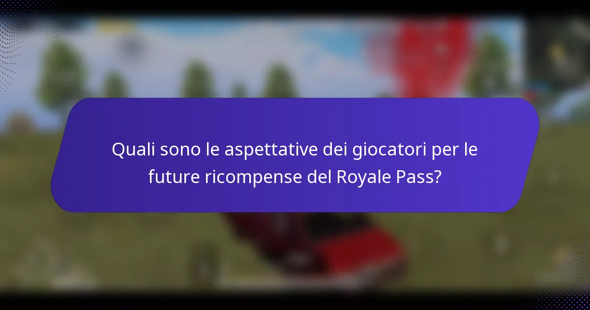 Quali sono le aspettative dei giocatori per le future ricompense del Royale Pass?