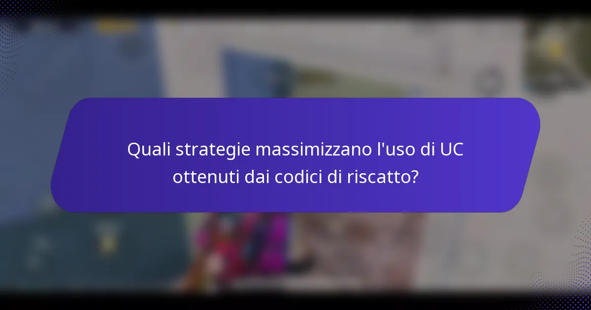 Quali strategie massimizzano l'uso di UC ottenuti dai codici di riscatto?